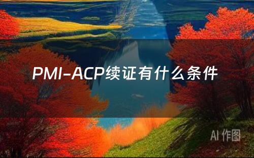PMI-ACP续证有什么条件 