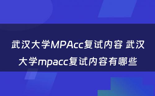 武汉大学MPAcc复试内容 武汉大学mpacc复试内容有哪些
