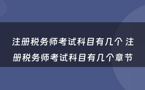 注册税务师考试科目有几个 注册税务师考试科目有几个章节