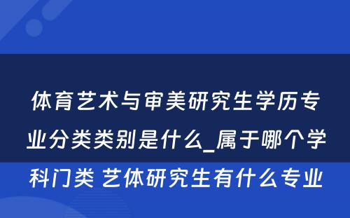 体育艺术与审美研究生学历专业分类类别是什么_属于哪个学科门类 艺体研究生有什么专业