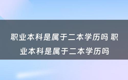 职业本科是属于二本学历吗 职业本科是属于二本学历吗