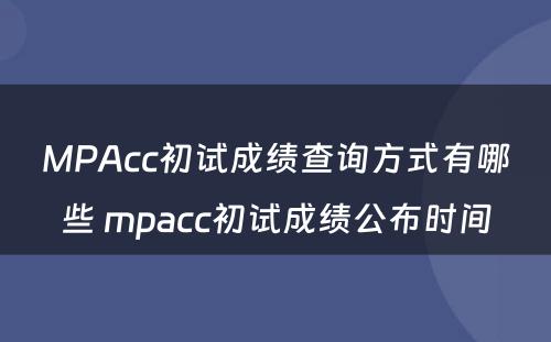 MPAcc初试成绩查询方式有哪些 mpacc初试成绩公布时间