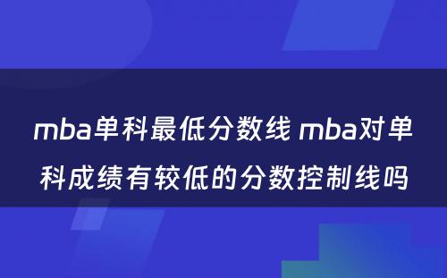 mba单科最低分数线 mba对单科成绩有较低的分数控制线吗