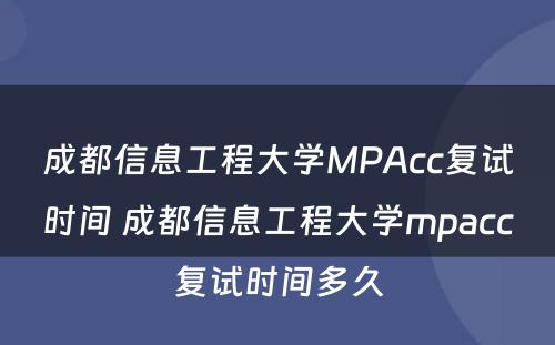 成都信息工程大学MPAcc复试时间 成都信息工程大学mpacc复试时间多久