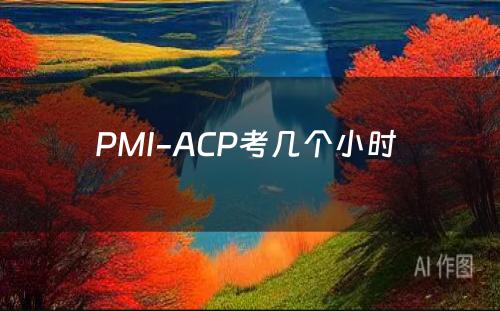 PMI-ACP考几个小时 