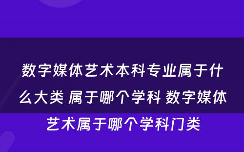 数字媒体艺术本科专业属于什么大类 属于哪个学科 数字媒体艺术属于哪个学科门类