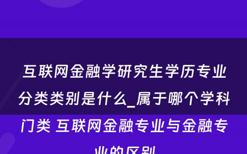 互联网金融学研究生学历专业分类类别是什么_属于哪个学科门类 互联网金融专业与金融专业的区别