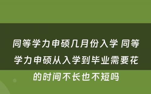 同等学力申硕几月份入学 同等学力申硕从入学到毕业需要花的时间不长也不短吗