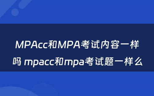 MPAcc和MPA考试内容一样吗 mpacc和mpa考试题一样么