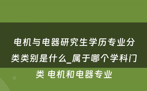 电机与电器研究生学历专业分类类别是什么_属于哪个学科门类 电机和电器专业