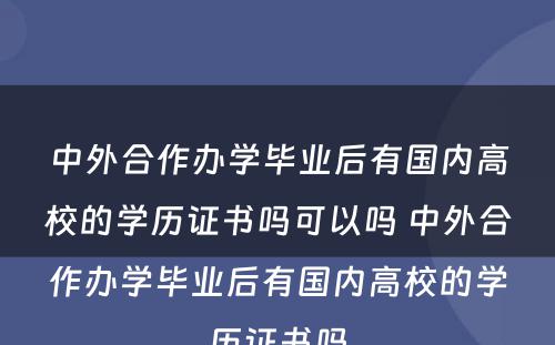 中外合作办学毕业后有国内高校的学历证书吗可以吗 中外合作办学毕业后有国内高校的学历证书吗