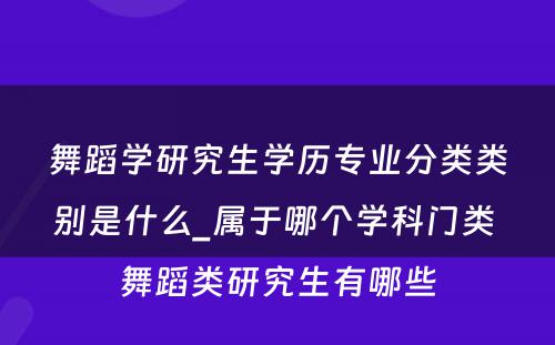 舞蹈学研究生学历专业分类类别是什么_属于哪个学科门类 舞蹈类研究生有哪些