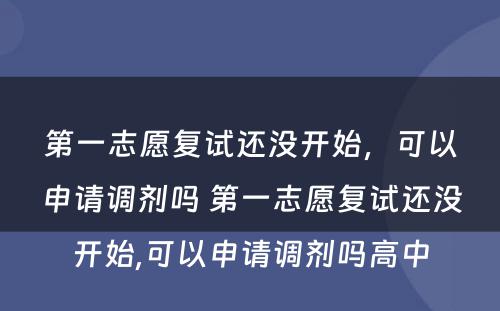 第一志愿复试还没开始，可以申请调剂吗 第一志愿复试还没开始,可以申请调剂吗高中