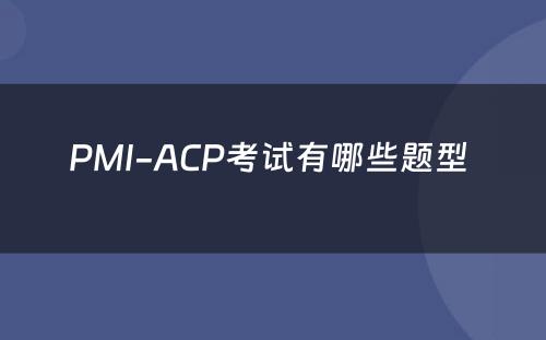 PMI-ACP考试有哪些题型 