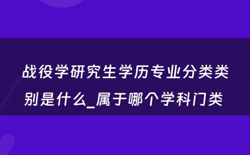 战役学研究生学历专业分类类别是什么_属于哪个学科门类 