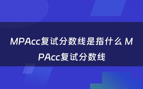 MPAcc复试分数线是指什么 MPAcc复试分数线