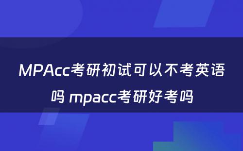 MPAcc考研初试可以不考英语吗 mpacc考研好考吗