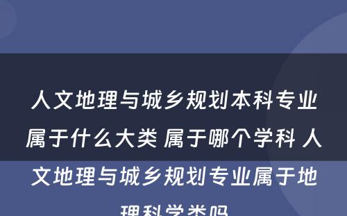 人文地理与城乡规划本科专业属于什么大类 属于哪个学科 人文地理与城乡规划专业属于地理科学类吗