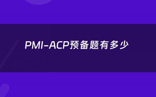 PMI-ACP预备题有多少 