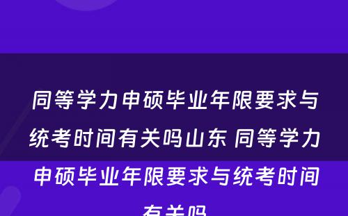 同等学力申硕毕业年限要求与统考时间有关吗山东 同等学力申硕毕业年限要求与统考时间有关吗