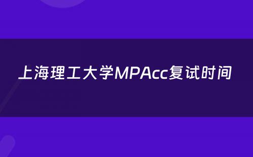 上海理工大学MPAcc复试时间 