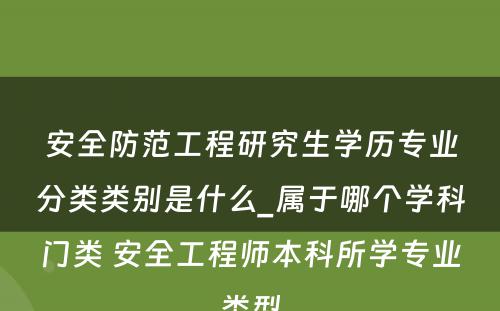 安全防范工程研究生学历专业分类类别是什么_属于哪个学科门类 安全工程师本科所学专业类型