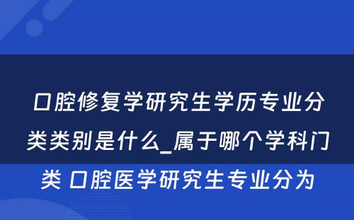 口腔修复学研究生学历专业分类类别是什么_属于哪个学科门类 口腔医学研究生专业分为