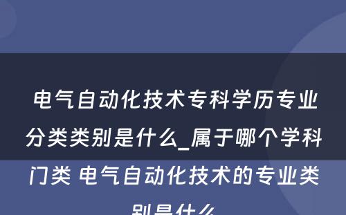 电气自动化技术专科学历专业分类类别是什么_属于哪个学科门类 电气自动化技术的专业类别是什么