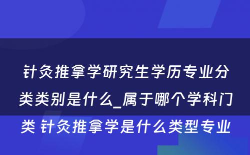 针灸推拿学研究生学历专业分类类别是什么_属于哪个学科门类 针灸推拿学是什么类型专业