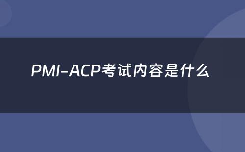 PMI-ACP考试内容是什么 