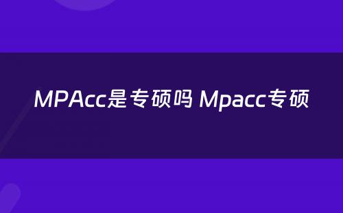 MPAcc是专硕吗 Mpacc专硕