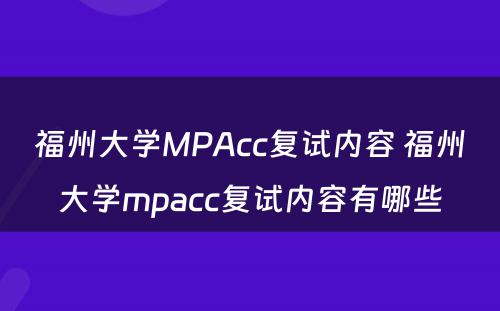 福州大学MPAcc复试内容 福州大学mpacc复试内容有哪些