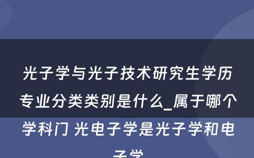 光子学与光子技术研究生学历专业分类类别是什么_属于哪个学科门 光电子学是光子学和电子学