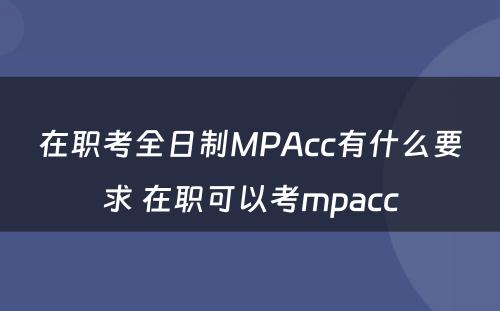 在职考全日制MPAcc有什么要求 在职可以考mpacc