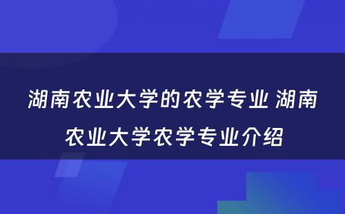 湖南农业大学的农学专业 湖南农业大学农学专业介绍