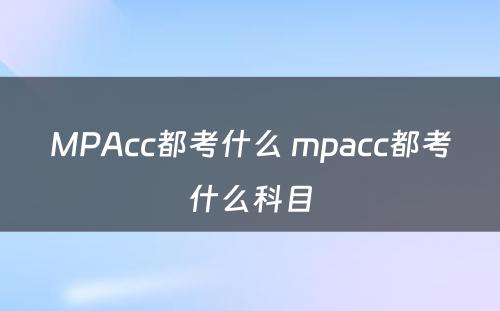MPAcc都考什么 mpacc都考什么科目