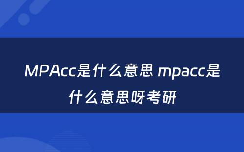 MPAcc是什么意思 mpacc是什么意思呀考研