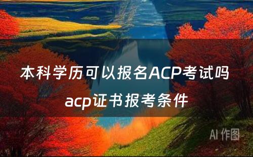 本科学历可以报名ACP考试吗 acp证书报考条件
