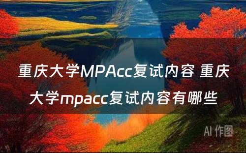 重庆大学MPAcc复试内容 重庆大学mpacc复试内容有哪些