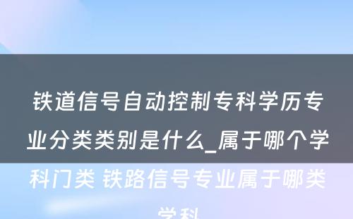 铁道信号自动控制专科学历专业分类类别是什么_属于哪个学科门类 铁路信号专业属于哪类学科