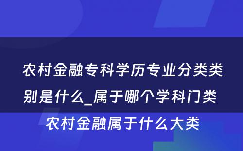 农村金融专科学历专业分类类别是什么_属于哪个学科门类 农村金融属于什么大类