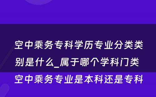 空中乘务专科学历专业分类类别是什么_属于哪个学科门类 空中乘务专业是本科还是专科