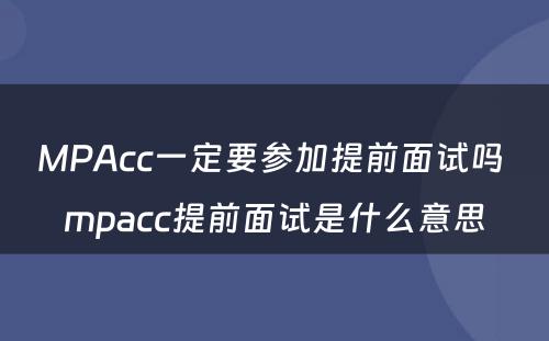 MPAcc一定要参加提前面试吗 mpacc提前面试是什么意思