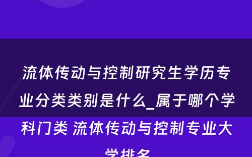 流体传动与控制研究生学历专业分类类别是什么_属于哪个学科门类 流体传动与控制专业大学排名