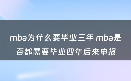 mba为什么要毕业三年 mba是否都需要毕业四年后来申报