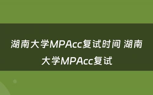 湖南大学MPAcc复试时间 湖南大学MPAcc复试
