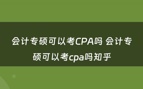 会计专硕可以考CPA吗 会计专硕可以考cpa吗知乎