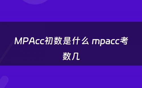 MPAcc初数是什么 mpacc考数几