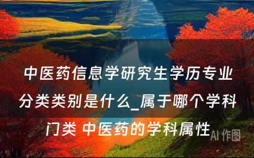 中医药信息学研究生学历专业分类类别是什么_属于哪个学科门类 中医药的学科属性