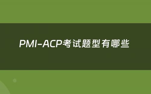 PMI-ACP考试题型有哪些 